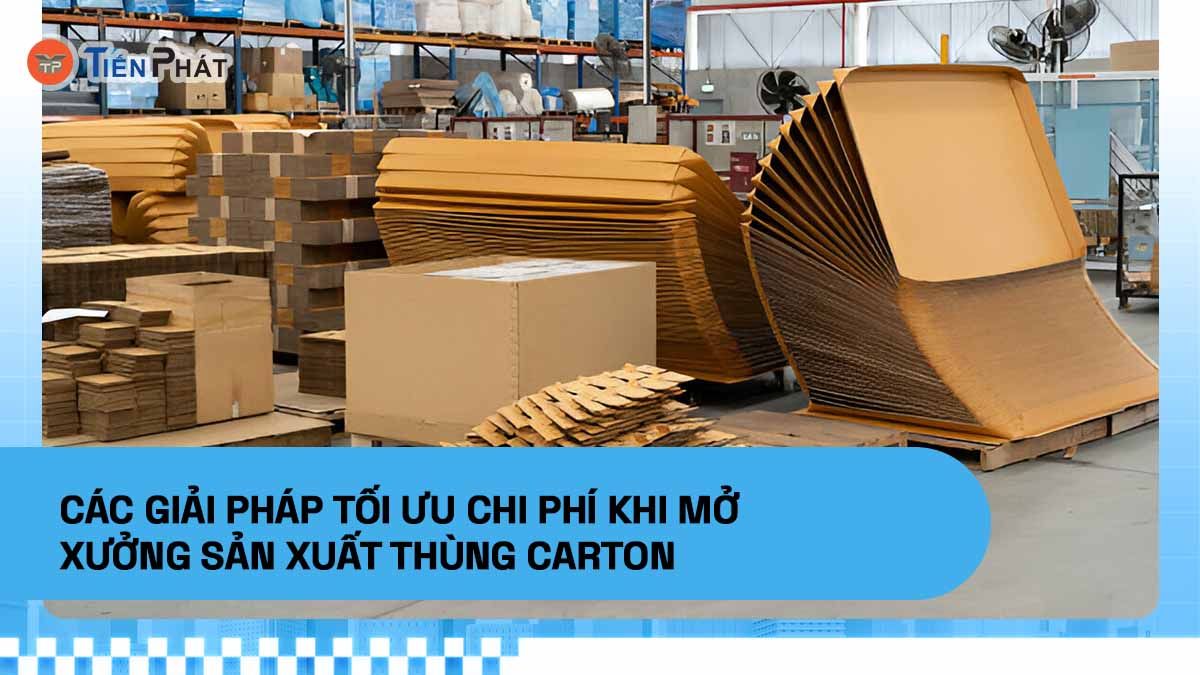 Các giải pháp tối ưu chi phí khi mở xưởng sản xuất thùng carton