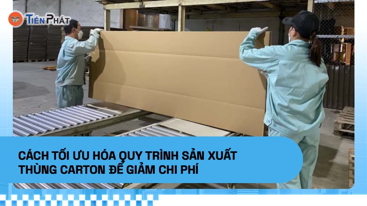 Cách tối ưu hóa quy trình sản xuất thùng giấy carton để giảm chi phí