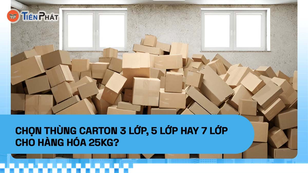 Chọn thùng carton 3 lớp, 5 lớp hay 7 lớp cho hàng hóa 25kg?