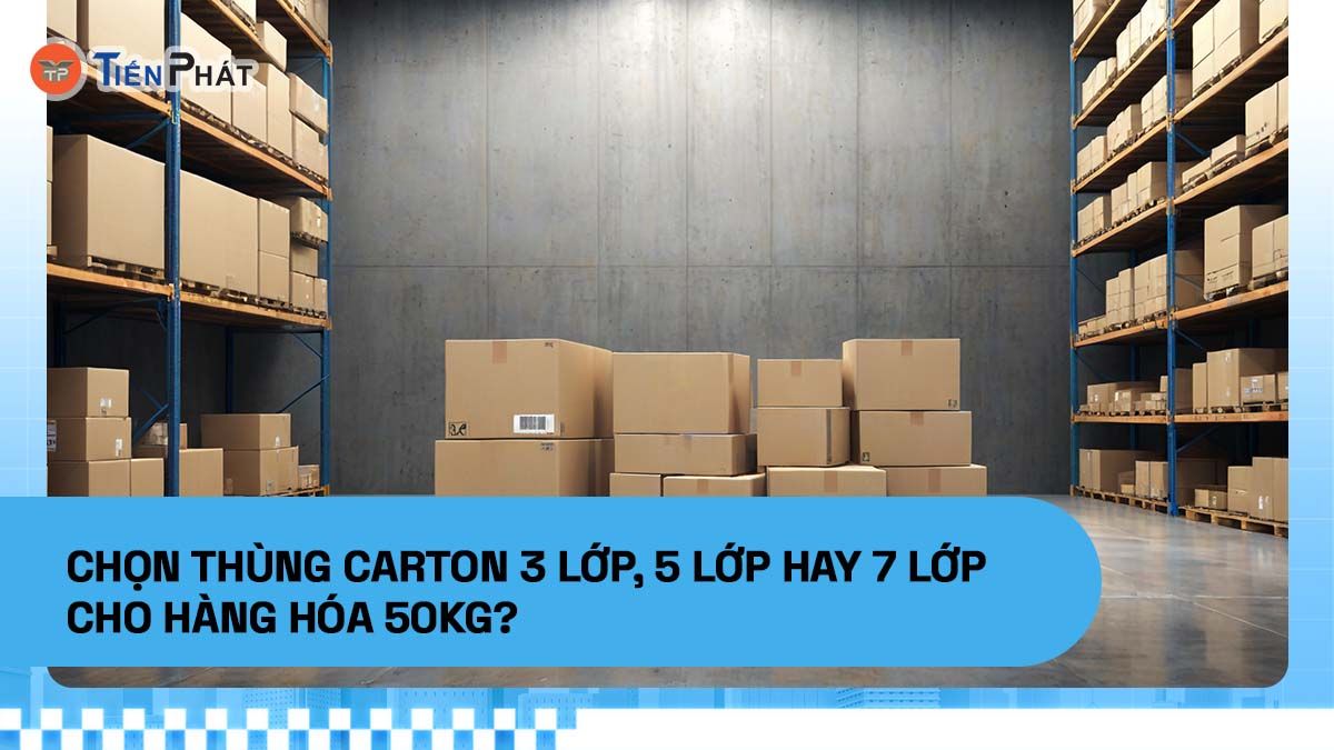 Chọn thùng carton 3 lớp, 5 lớp hay 7 lớp cho hàng hóa 50kg?