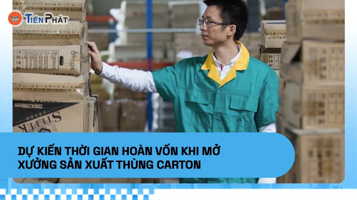 Dự kiến thời gian hoàn vốn khi mở xưởng sản xuất thùng carton