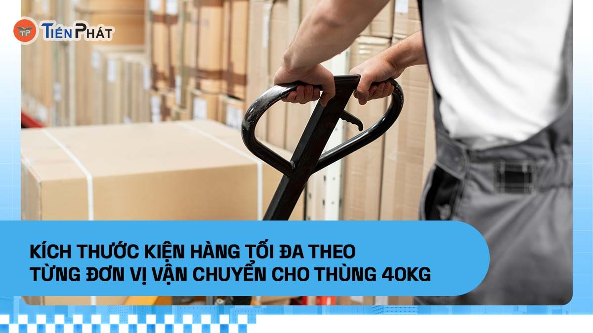 Kích thước kiện hàng tối đa theo từng đơn vị vận chuyển cho thùng 40kg