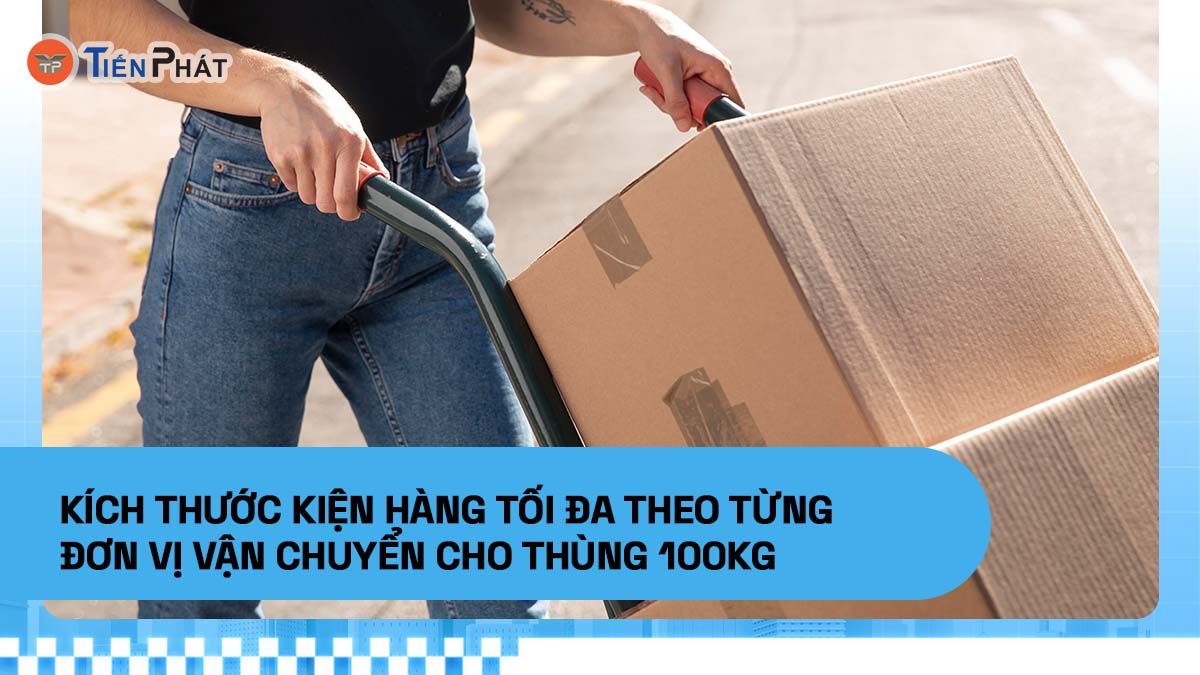 Kích thước kiện hàng tối đa theo từng đơn vị vận chuyển cho thùng 100kg
