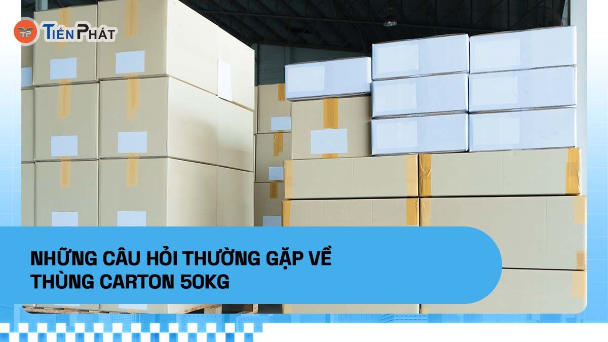 Những câu hỏi thường gặp về thùng carton 50kg