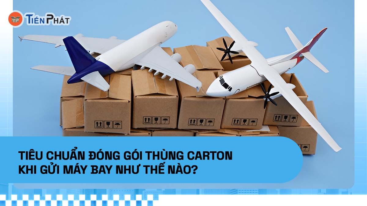 Tiêu chuẩn đóng gói thùng carton khi gửi máy bay như thế nào?